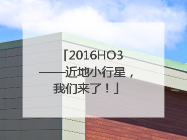 2016HO3——近地小行星，我们来了！